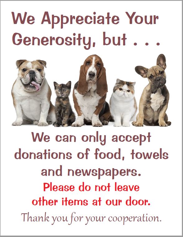 We Appreciate Your Generosity, but...
We can only accept donations of food, towels and newspapaers. 
Please do not leave other items at our door.
Thank you for your cooperation.
