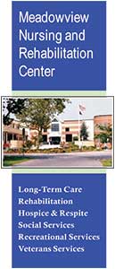 Meadowview Nursing and Rehabilitation Center
Long-Term Care Rehabilitation 
Hospice & Respite 
Social Services Recreational Services 
Veterans Services
[Brochure Cover - click for pdf brochure]