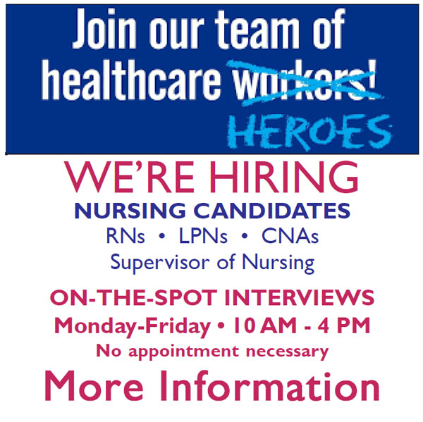 Join our team of 
healthcare [word workers is crossed out] Heroes!
We're Hiring 
Nursing Candidates
RNs [dot] LPNs [dot] CNAs
Supervisor of Nursing
On-the-Spot Interviews
Monday-Friday [dot] 10 AM - 4 PM
No appointment necessary
More Information
[graphic links to a PDF document]