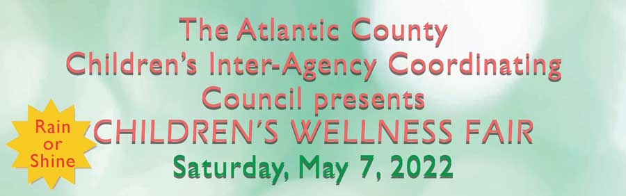 The Atlantic County 
Children’s Inter-Agency Coordinating Council 
presents
CHILDREN’S WELLNESS FAIR
Saturday, May 7, 2022
[Link to Children's Wellness Fair Flyer in Enlish]